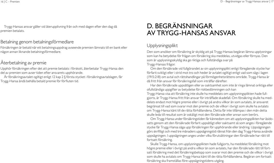 Återbetalning av premie Upphör försäkringen efter det att premie betalats i förskott, återbetalar Trygg-Hansa den del av premien som avser tiden efter ansvarets upphörande.