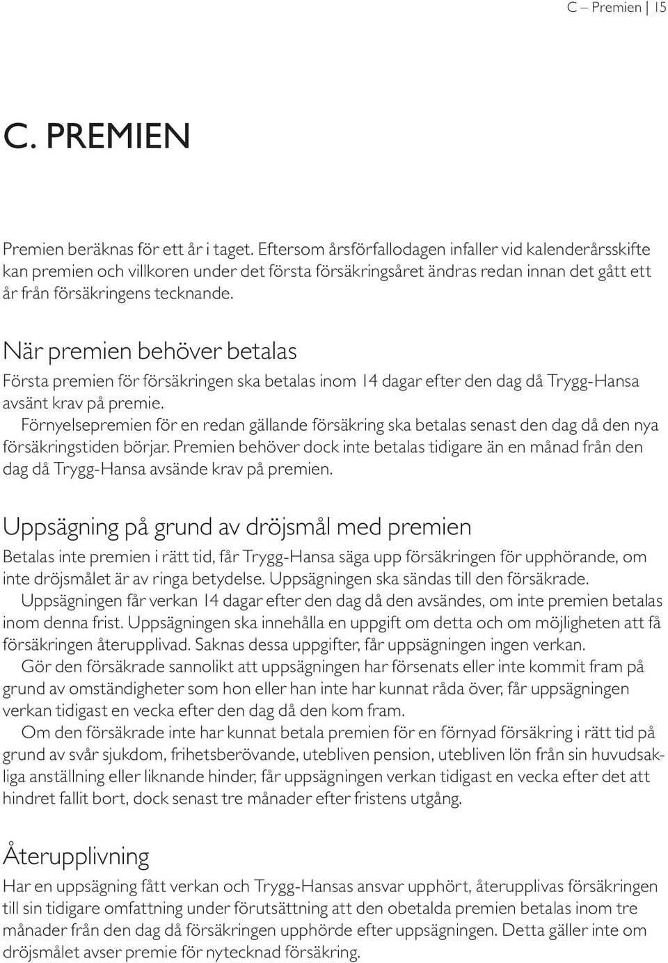 När premien behöver betalas Första premien för försäkringen ska betalas inom 14 dagar efter den dag då Trygg-Hansa avsänt krav på premie.