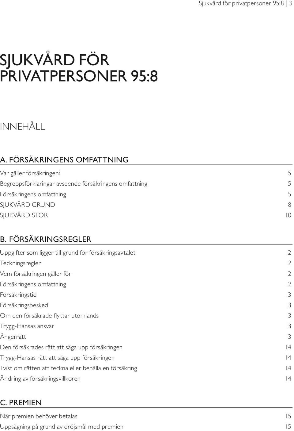 försäkringsregler Uppgifter som ligger till grund för försäkringsavtalet 12 Teckningsregler 12 Vem försäkringen gäller för 12 Försäkringens omfattning 12 Försäkringstid 13 Försäkringsbesked 13 Om den