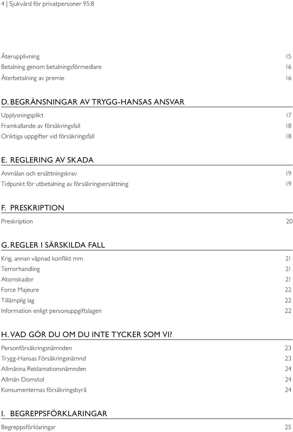 Reglering av skada Anmälan och ersättningskrav 19 Tidpunkt för utbetalning av försäkringsersättning 19 F. Preskription Preskription 20 G.