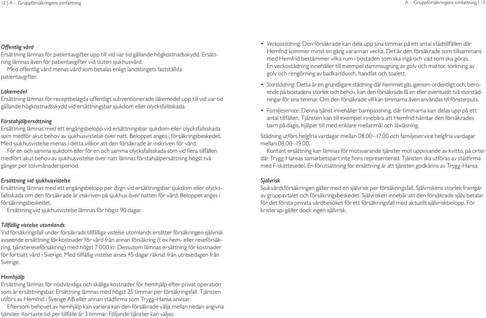 Läkemedel Ersättning lämnas för receptbelagda offentligt subventionerade läkemedel upp till vid var tid gällande högkostnadsskydd vid ersättningsbar sjukdom eller olycksfallsskada.