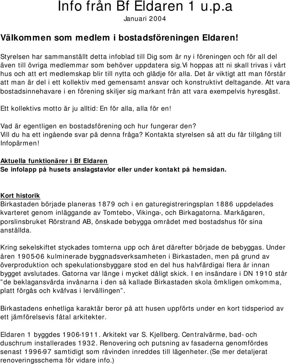 Vi hoppas att ni skall trivas i vårt hus och att ert medlemskap blir till nytta och glädje för alla.