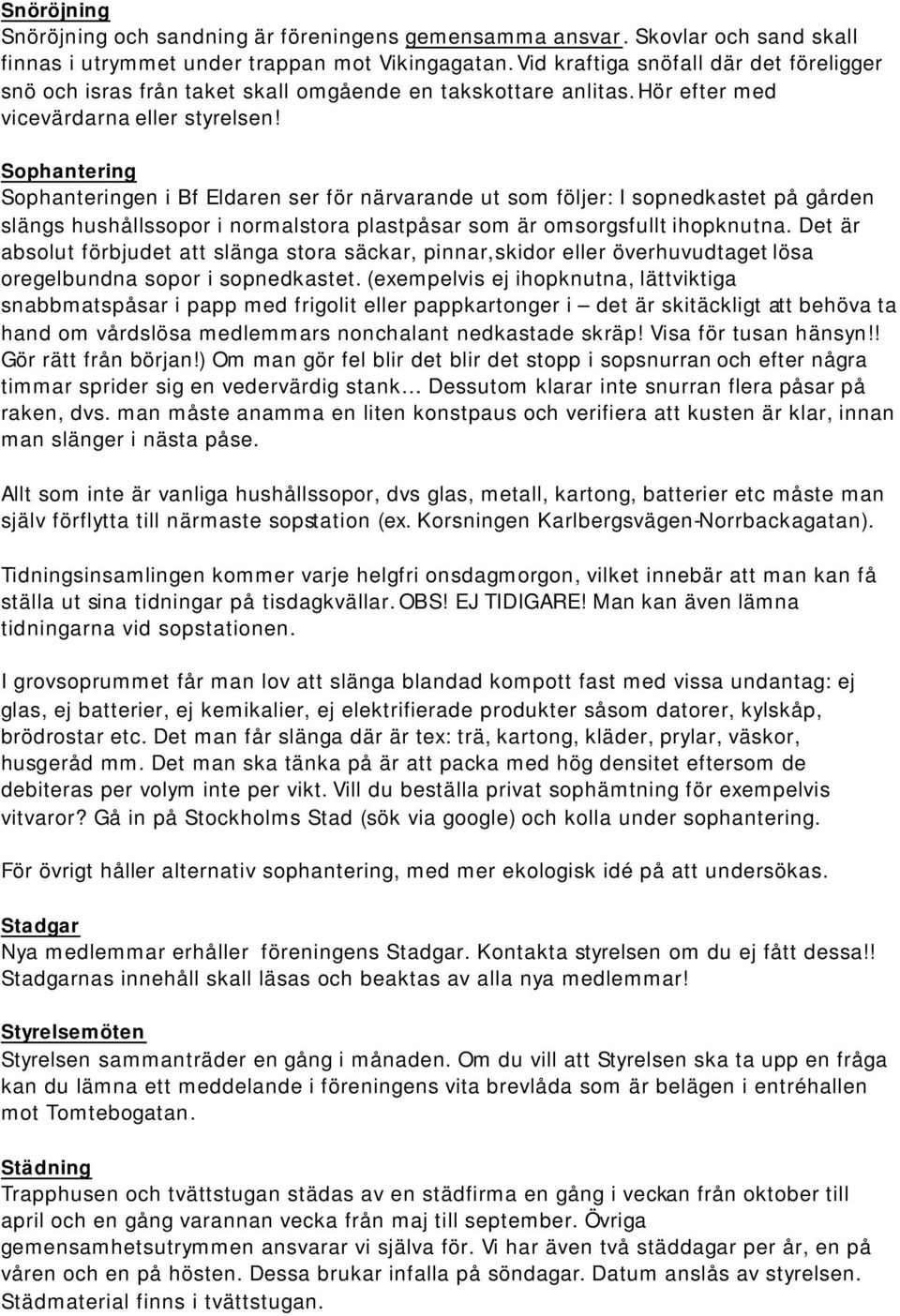 Sophantering Sophanteringen i Bf Eldaren ser för närvarande ut som följer: I sopnedkastet på gården slängs hushållssopor i normalstora plastpåsar som är omsorgsfullt ihopknutna.