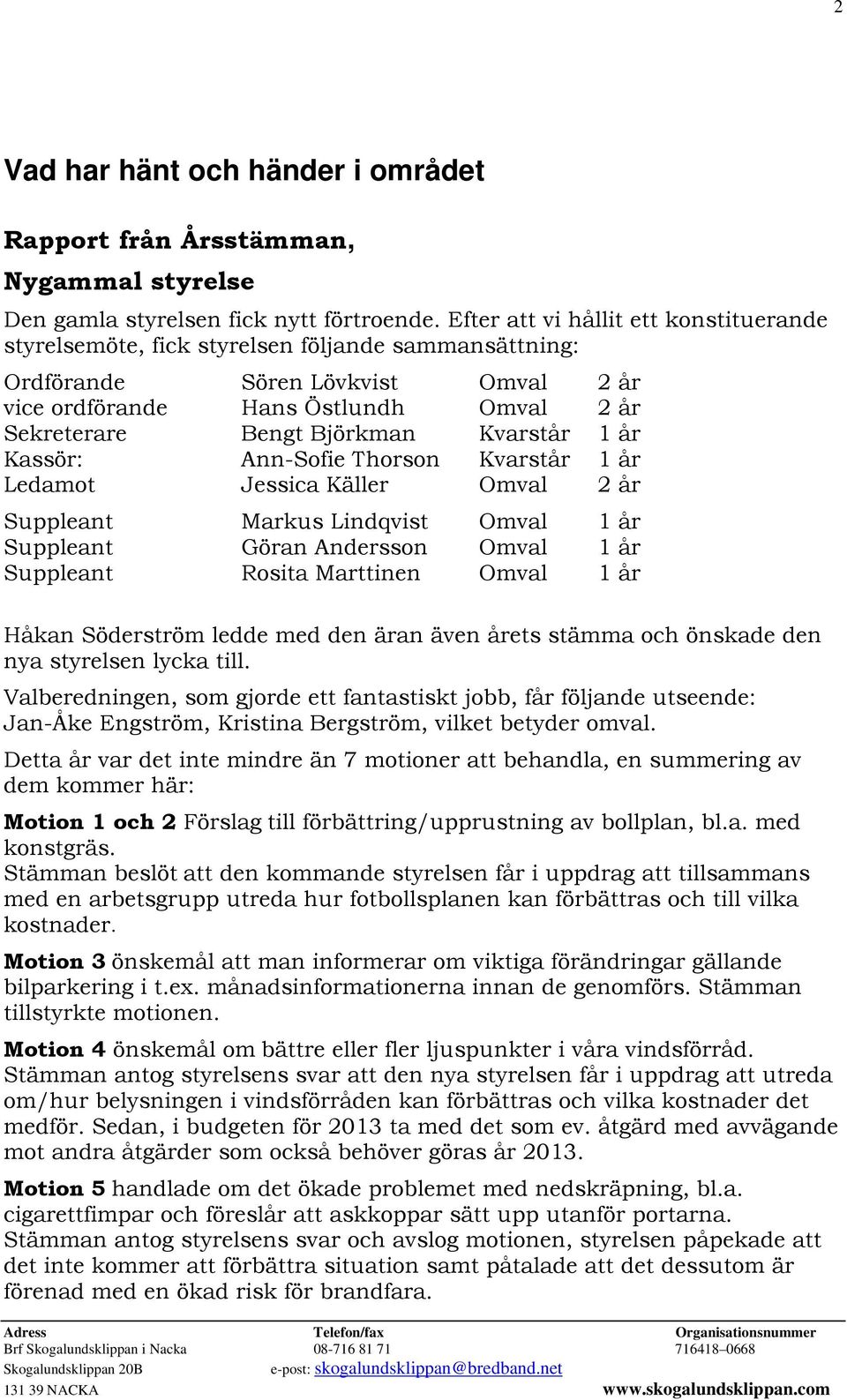 Kvarstår 1 år Kassör: Ann-Sofie Thorson Kvarstår 1 år Ledamot Jessica Käller Omval 2 år Suppleant Markus Lindqvist Omval 1 år Suppleant Göran Andersson Omval 1 år Suppleant Rosita Marttinen Omval 1