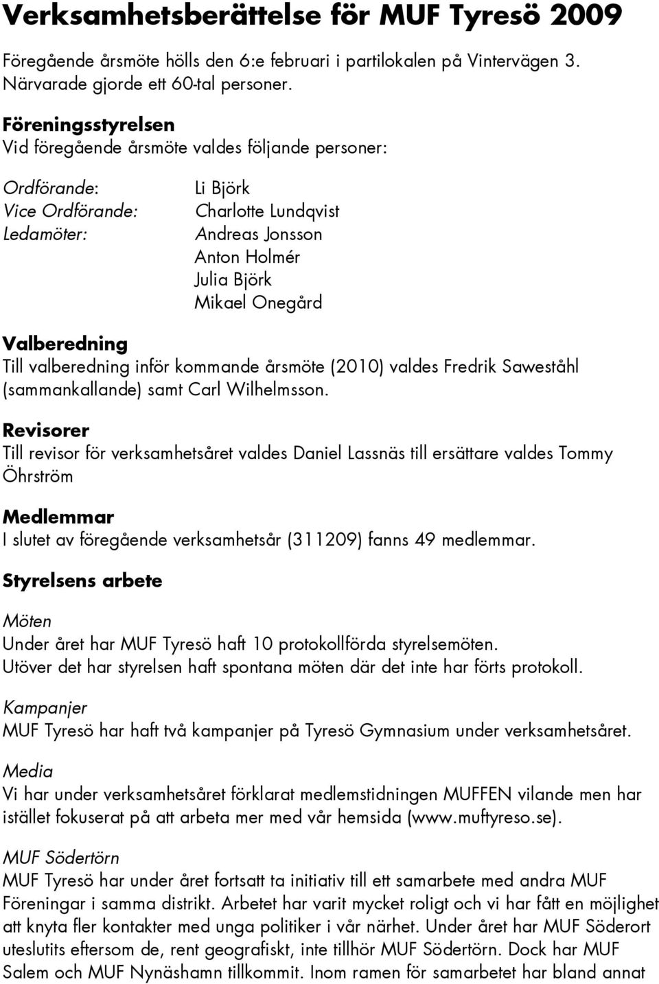 Valberedning Till valberedning inför kommande årsmöte (2010) valdes Fredrik Saweståhl (sammankallande) samt Carl Wilhelmsson.