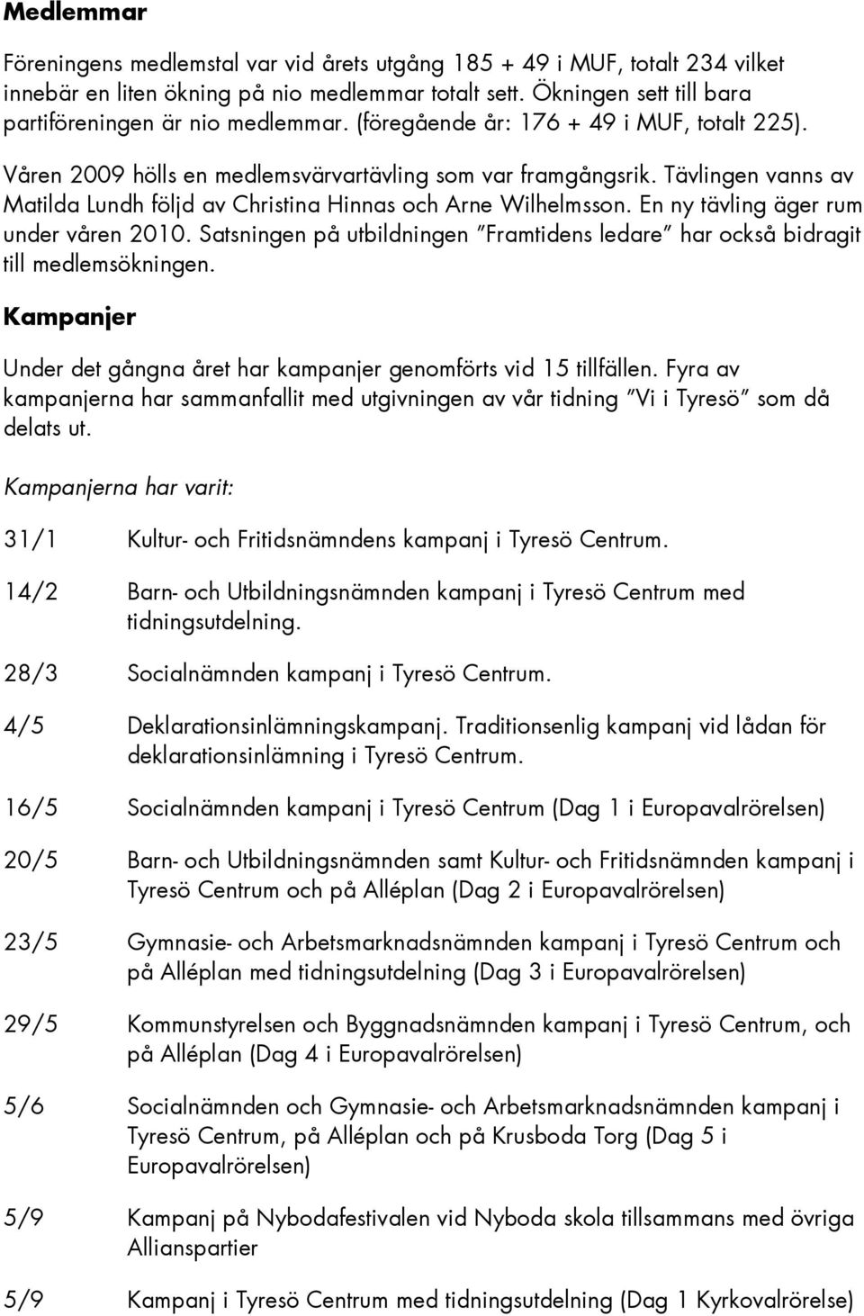 En ny tävling äger rum under våren 2010. Satsningen på utbildningen Framtidens ledare har också bidragit till medlemsökningen.