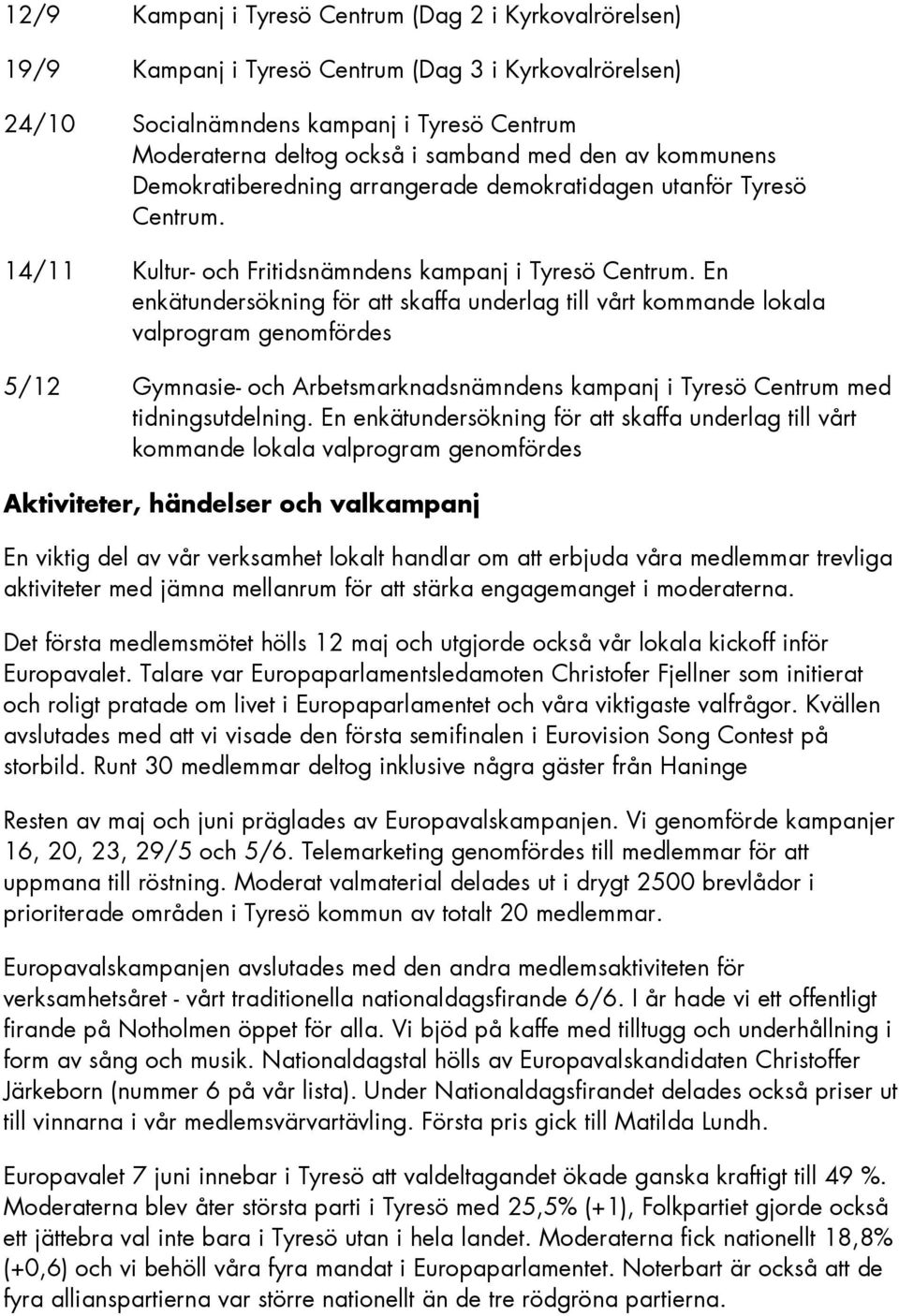 En enkätundersökning för att skaffa underlag till vårt kommande lokala valprogram genomfördes 5/12 Gymnasie- och Arbetsmarknadsnämndens kampanj i Tyresö Centrum med tidningsutdelning.