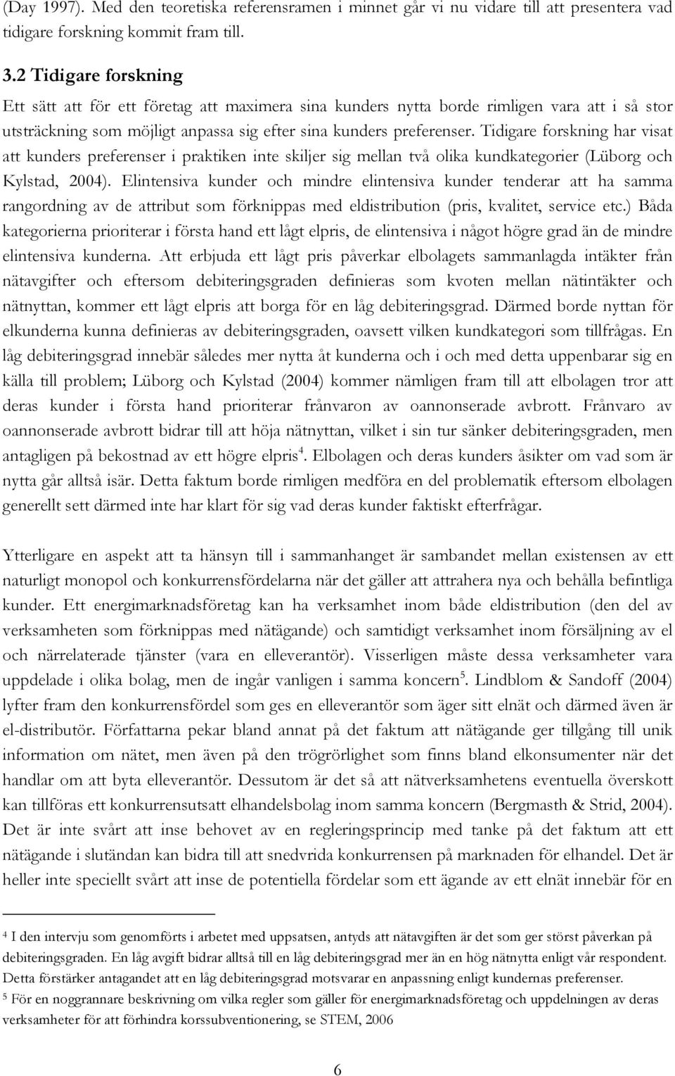 Tidigare forskning har visat att kunders preferenser i praktiken inte skiljer sig mellan två olika kundkategorier (Lüborg och Kylstad, 2004).