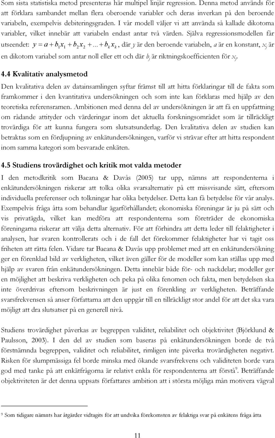 I vår modell väljer vi att använda så kallade dikotoma variabler, vilket innebär att variabeln endast antar två värden. Själva regressionsmodellen får utseendet: y = a + b.