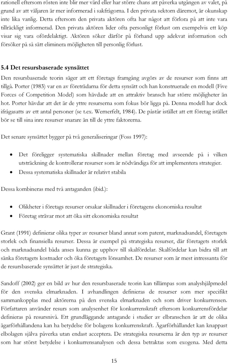 Den privata aktören lider ofta personligt förlust om exempelvis ett köp visar sig vara ofördelaktigt.