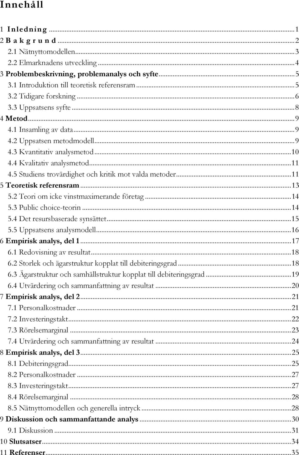 5 Studiens trovärdighet och kritik mot valda metoder...11 5 Teoretisk referensram...13 5.2 Teori om icke vinstmaximerande företag...14 5.3 Public choice-teorin...14 5.4 Det resursbaserade synsättet.