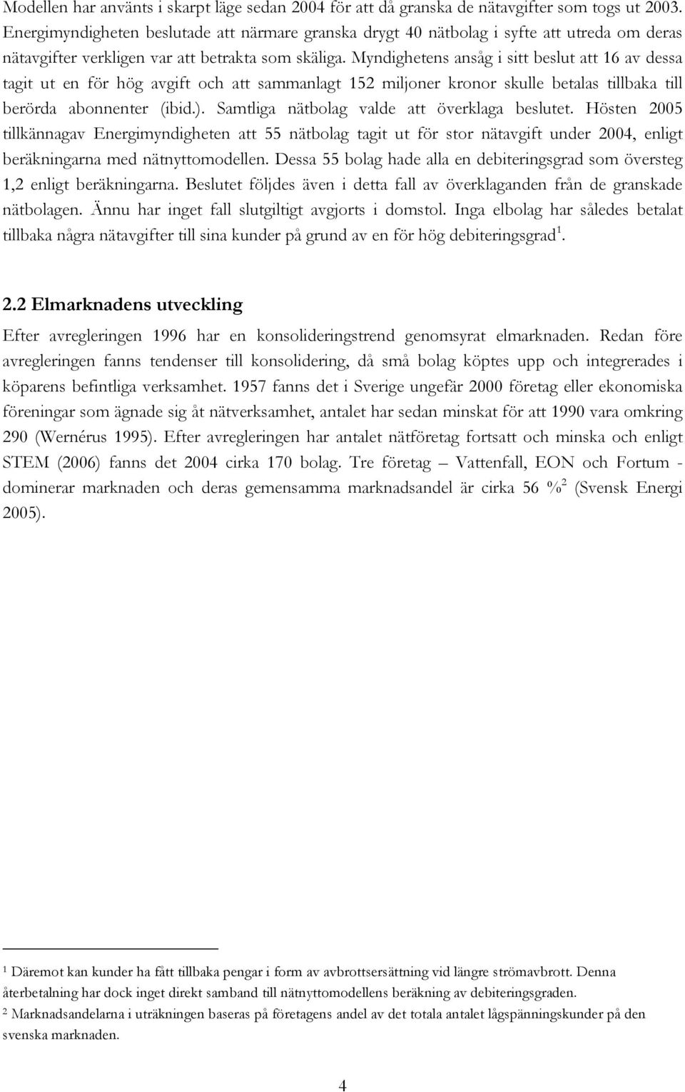 Myndighetens ansåg i sitt beslut att 16 av dessa tagit ut en för hög avgift och att sammanlagt 152 miljoner kronor skulle betalas tillbaka till berörda abonnenter (ibid.).