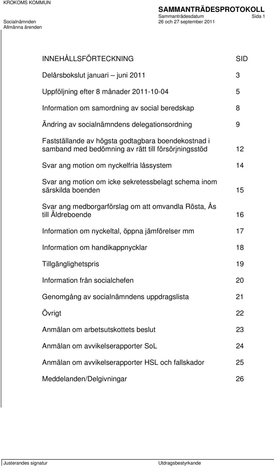 sekretessbelagt schema inom särskilda boenden 15 Svar ang medborgarförslag om att omvandla Rösta, Ås till Äldreboende 16 Information om nyckeltal, öppna jämförelser mm 17 Information om