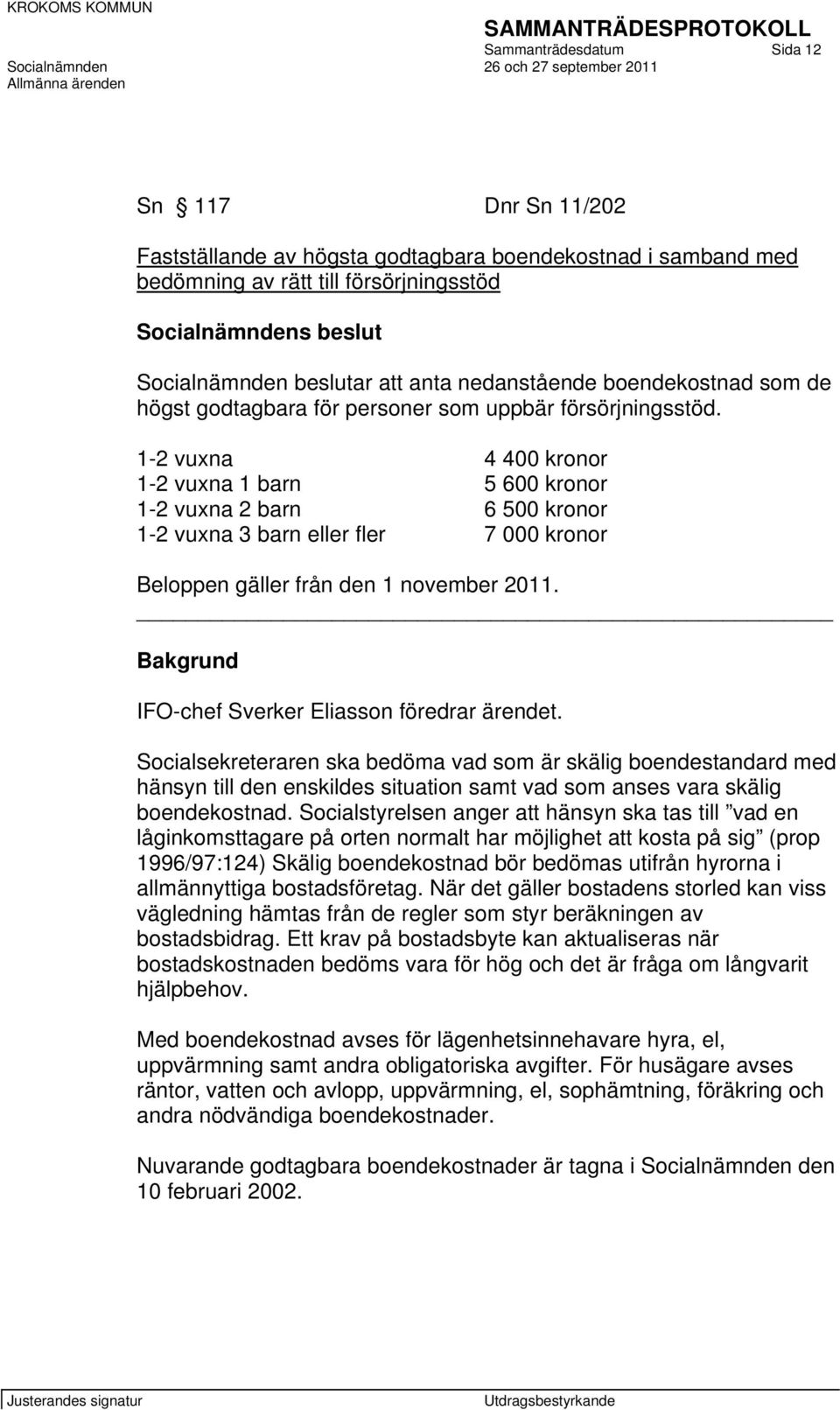 1-2 vuxna 4 400 kronor 1-2 vuxna 1 barn 5 600 kronor 1-2 vuxna 2 barn 6 500 kronor 1-2 vuxna 3 barn eller fler 7 000 kronor Beloppen gäller från den 1 november 2011.