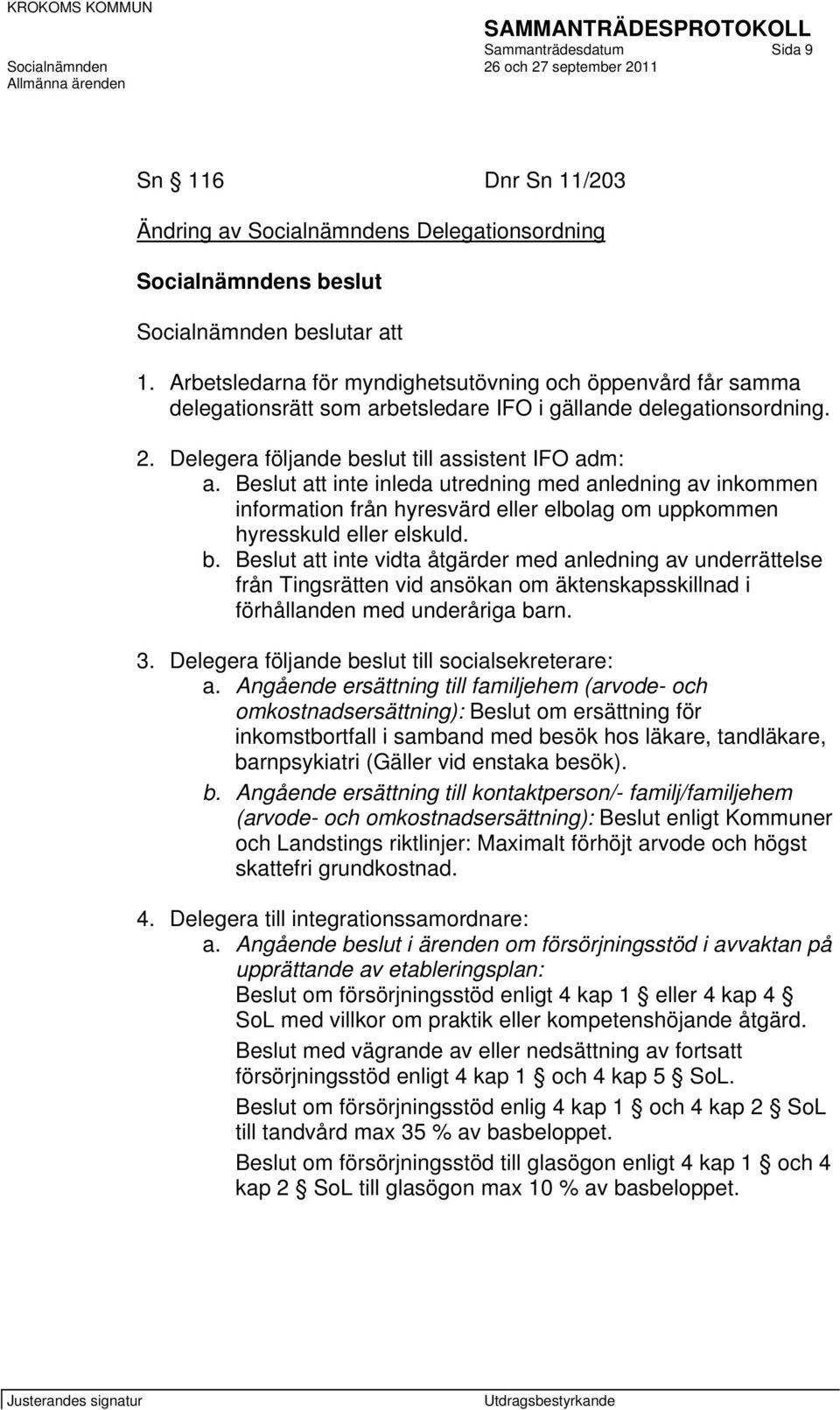 Beslut att inte inleda utredning med anledning av inkommen information från hyresvärd eller elbolag om uppkommen hyresskuld eller elskuld. b.