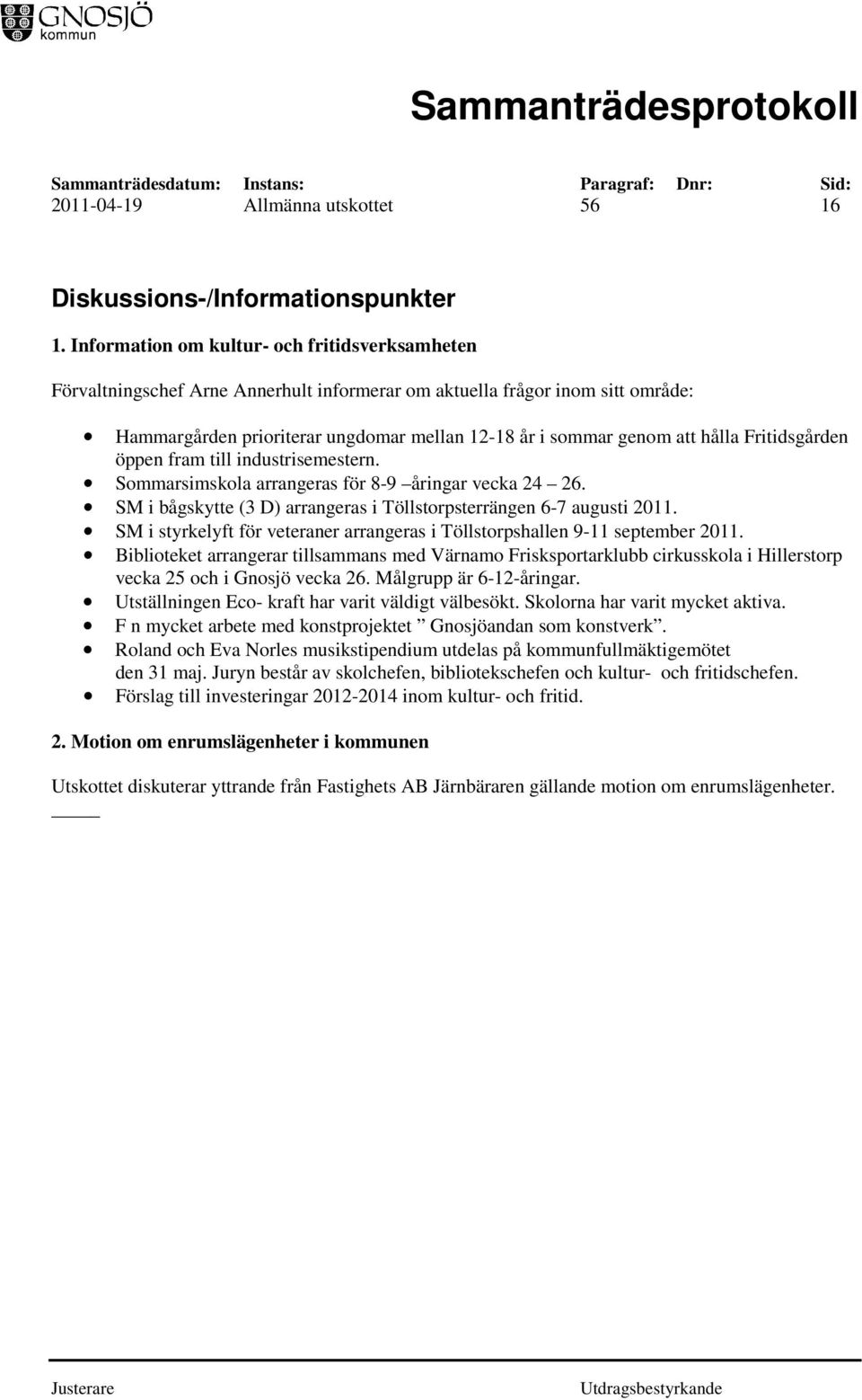 hålla Fritidsgården öppen fram till industrisemestern. Sommarsimskola arrangeras för 8-9 åringar vecka 24 26. SM i bågskytte (3 D) arrangeras i Töllstorpsterrängen 6-7 augusti 2011.