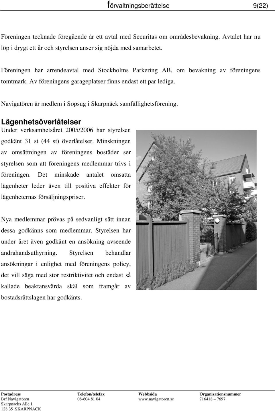 Navigatören är medlem i Sopsug i Skarpnäck samfällighetsförening. Lägenhetsöverlåtelser Under verksamhetsåret 2005/2006 har styrelsen godkänt 31 st (44 st) överlåtelser.