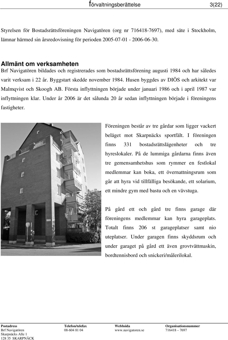 Husen byggdes av DIÖS och arkitekt var Malmqvist och Skoogh AB. Första inflyttningen började under januari 1986 och i april 1987 var inflyttningen klar.