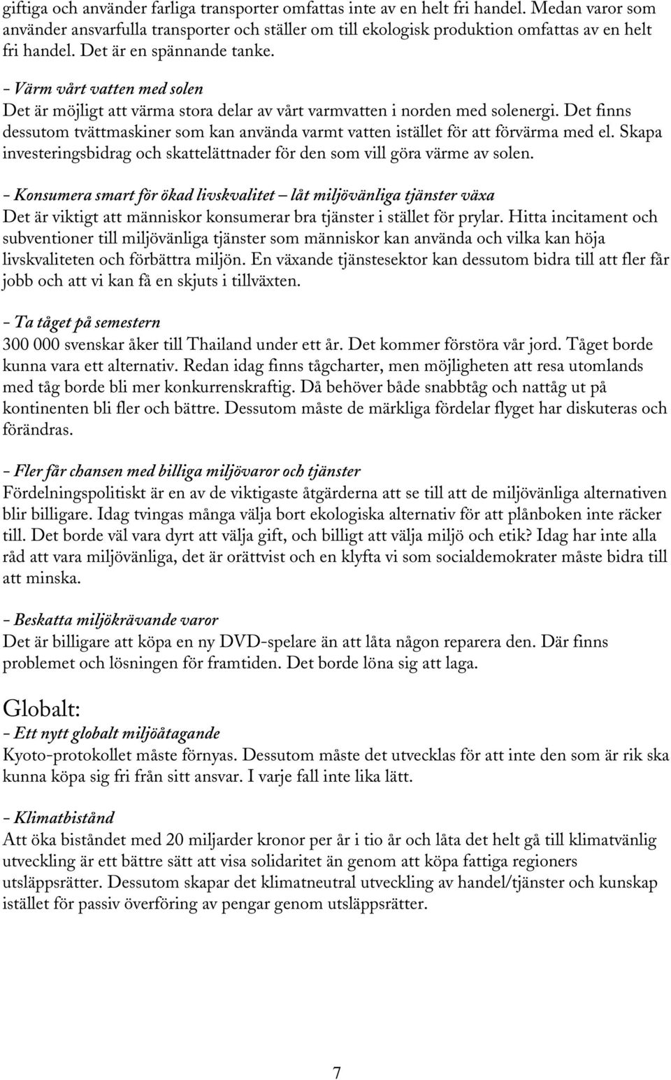 Det finns dessutom tvättmaskiner som kan använda varmt vatten istället för att förvärma med el. Skapa investeringsbidrag och skattelättnader för den som vill göra värme av solen.