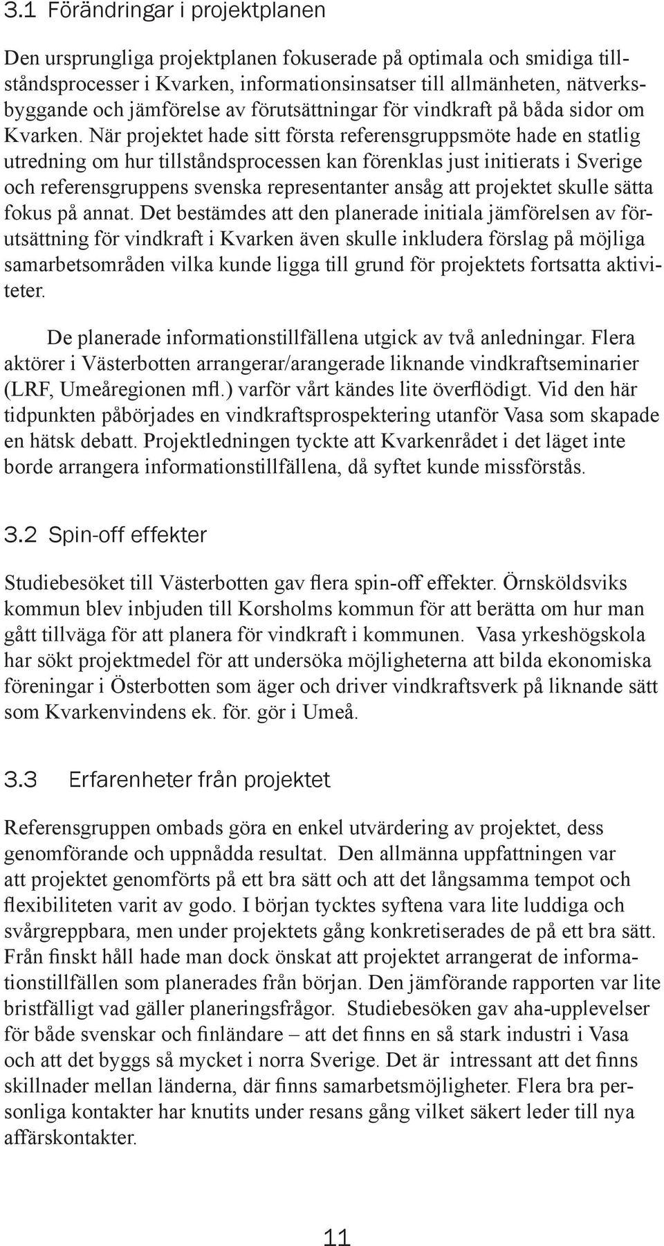 När projektet hade sitt första referensgruppsmöte hade en statlig utredning om hur tillståndsprocessen kan förenklas just initierats i Sverige och referensgruppens svenska representanter ansåg att