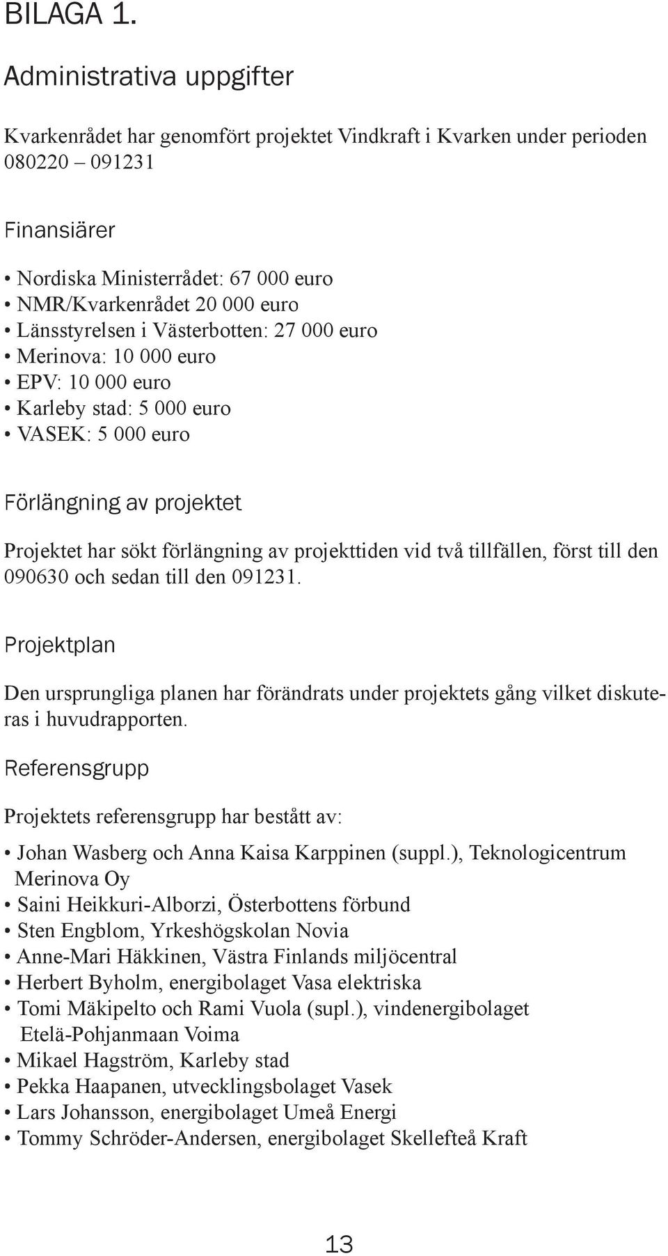 Länsstyrelsen i Västerbotten: 27 000 euro Merinova: 10 000 euro EPV: 10 000 euro Karleby stad: 5 000 euro VASEK: 5 000 euro Förlängning av projektet Projektet har sökt förlängning av projekttiden vid
