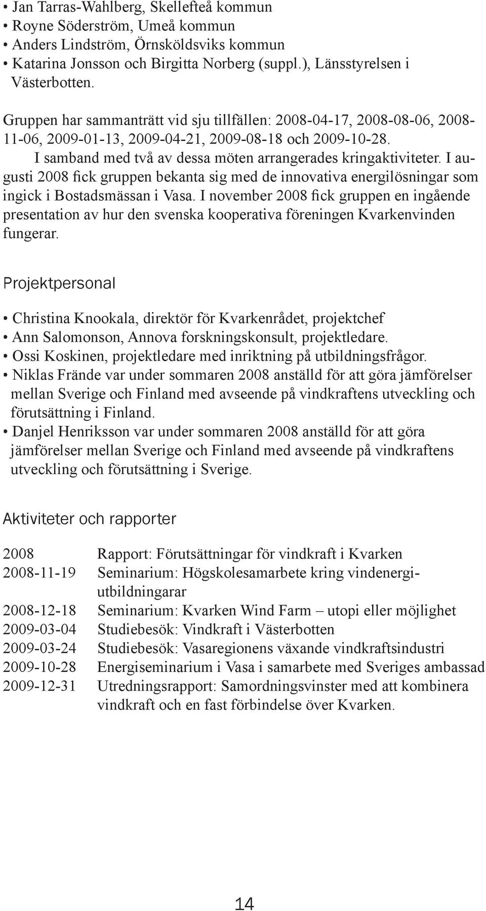 I augusti 2008 fick gruppen bekanta sig med de innovativa energilösningar som ingick i Bostadsmässan i Vasa.