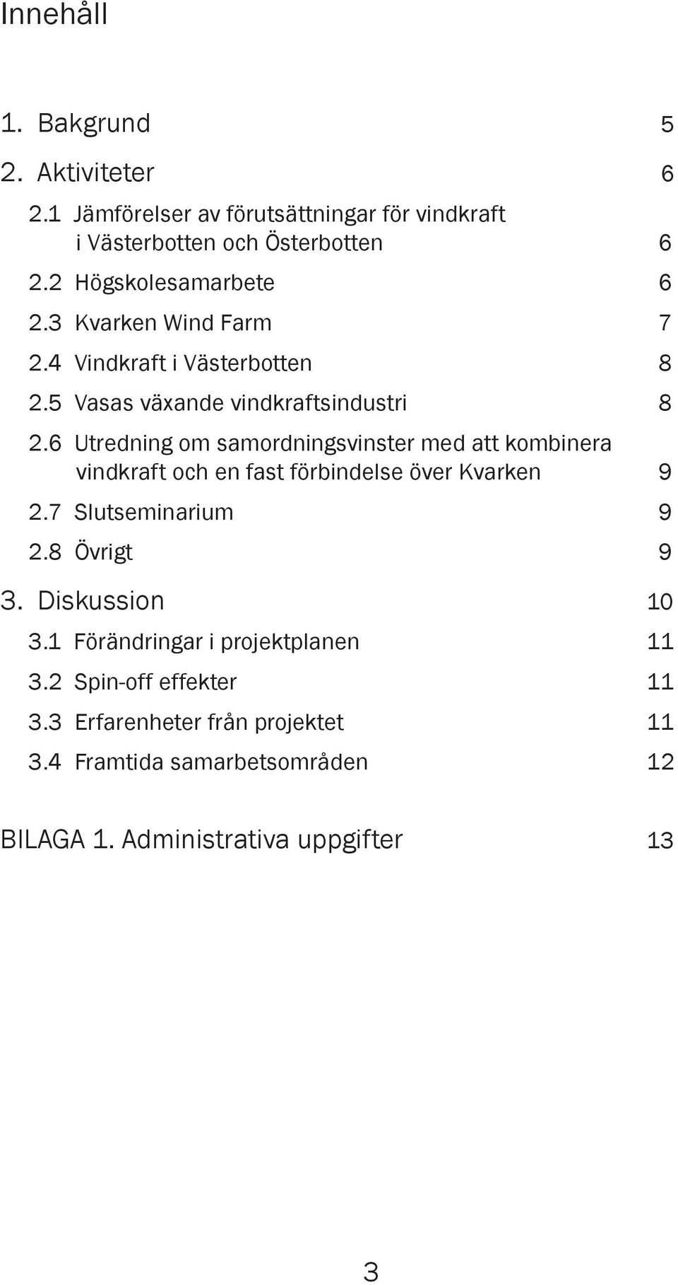 6 Utredning om samordningsvinster med att kombinera vindkraft och en fast förbindelse över Kvarken 9 2.7 Slutseminarium 9 2.8 Övrigt 9 3.