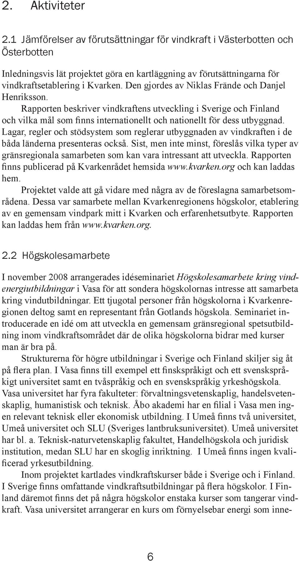 Lagar, regler och stödsystem som reglerar utbyggnaden av vindkraften i de båda länderna presenteras också.