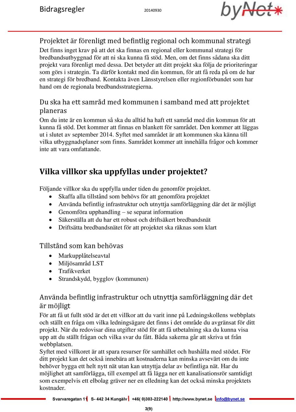 Ta därför kontakt med din kommun, för att få reda på om de har en strategi för bredband. Kontakta även Länsstyrelsen eller regionförbundet som har hand om de regionala bredbandsstrategierna.