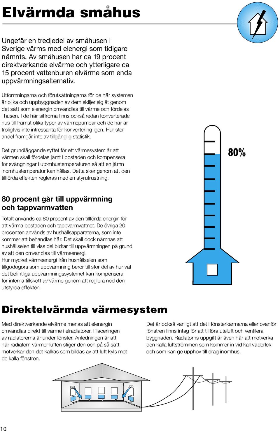 Utformningarna och förutsättningarna för de här systemen är olika och uppbyggnaden av dem skiljer sig åt genom det sätt som elenergin omvandlas till värme och fördelas i husen.