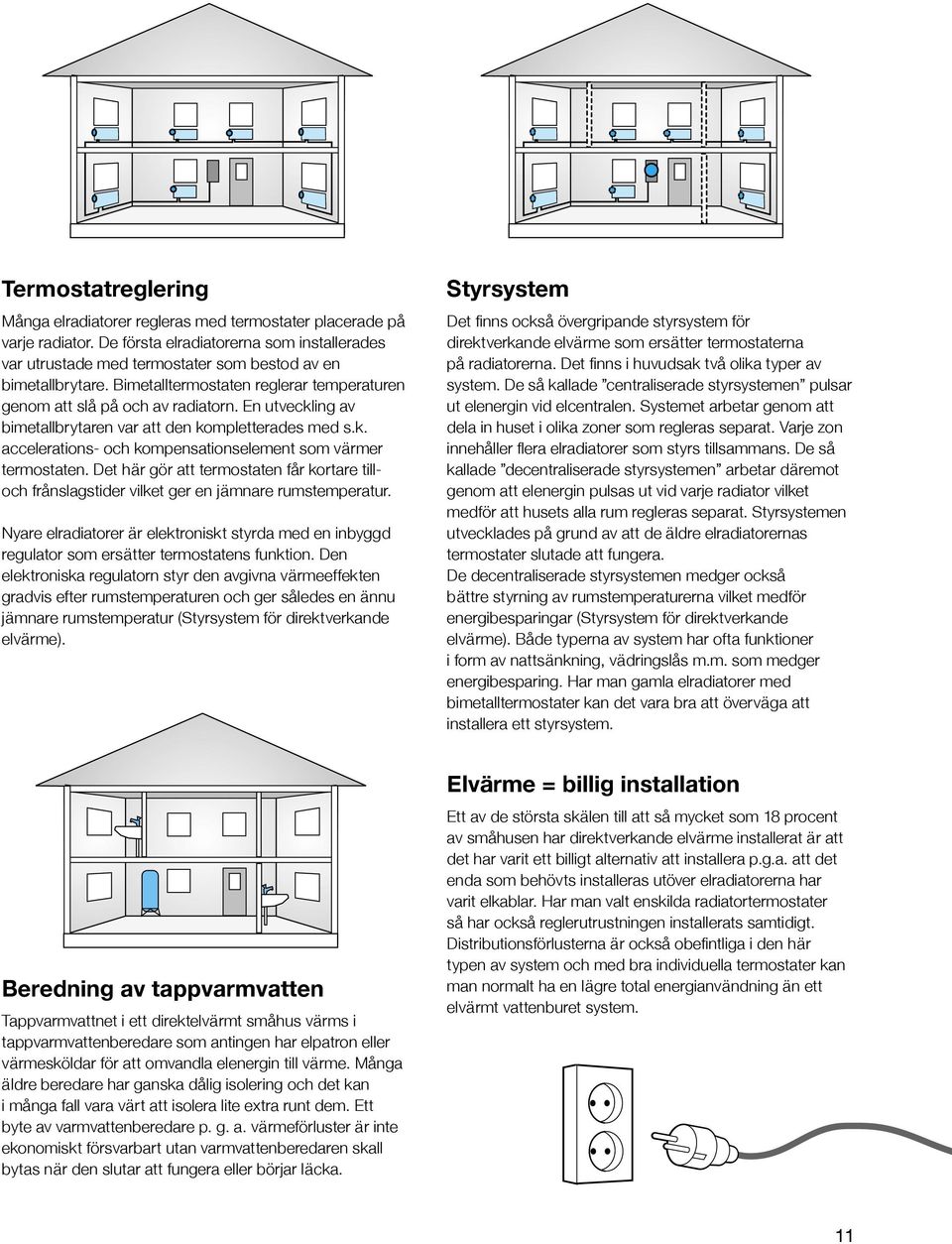 Det här gör att termostaten får kortare tilloch frånslagstider vilket ger en jämnare rumstemperatur.