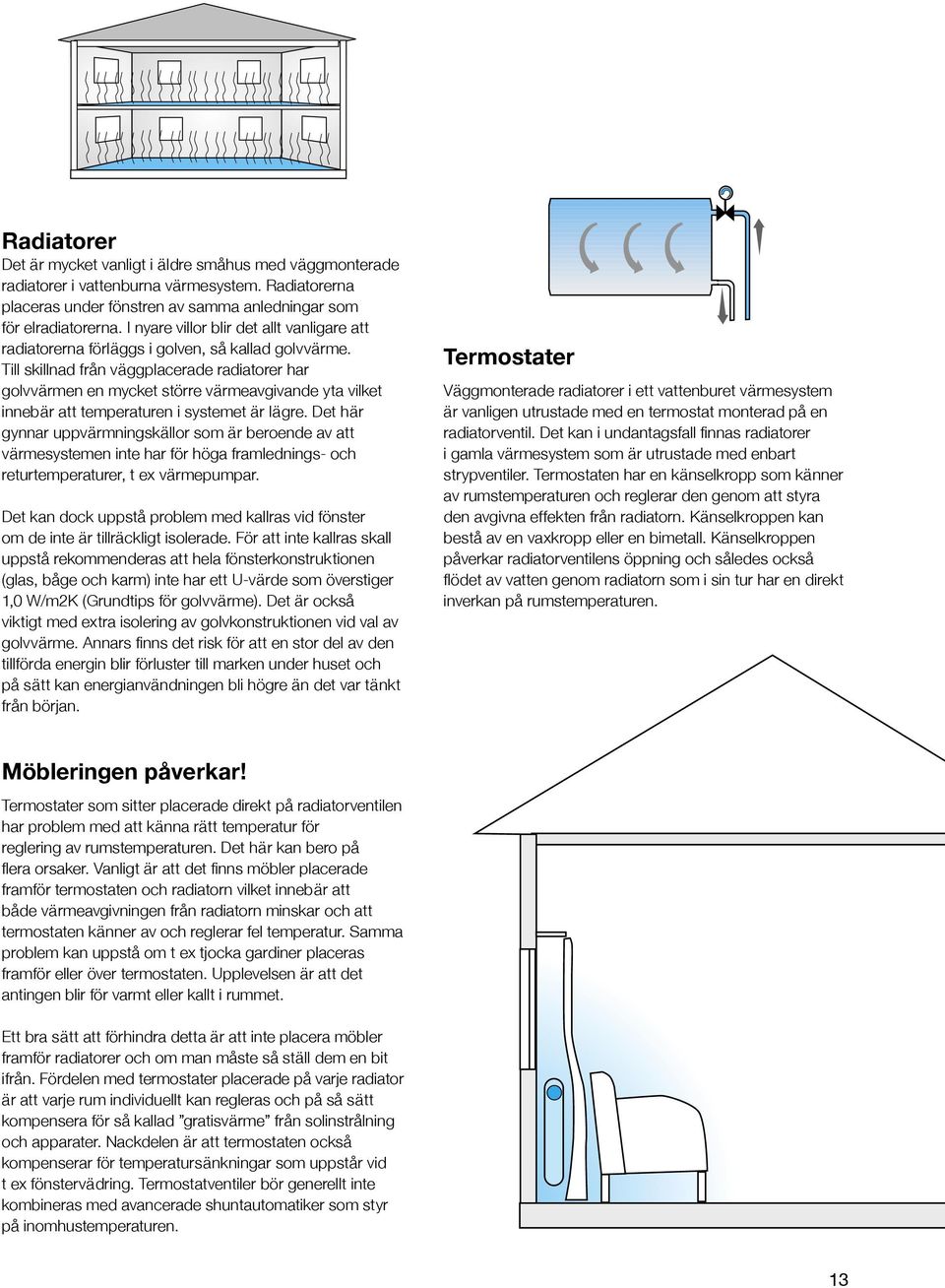 Till skillnad från väggplacerade radiatorer har golvvärmen en mycket större värmeavgivande yta vilket innebär att temperaturen i systemet är lägre.