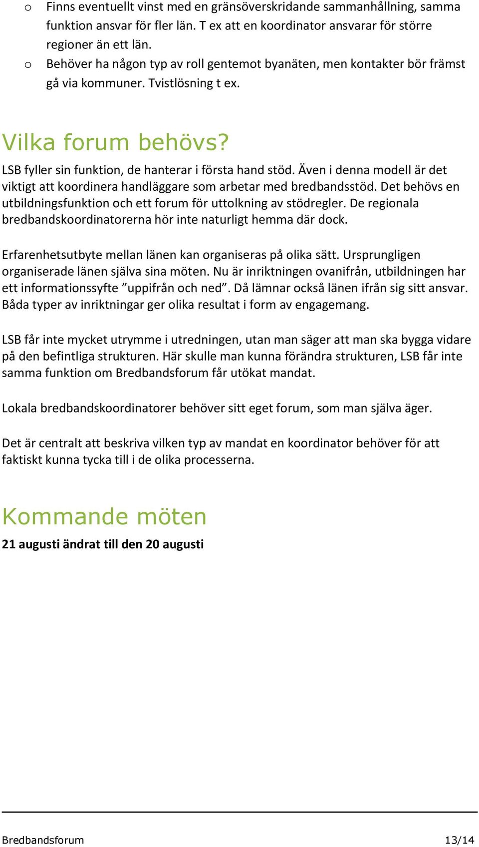 Även i denna mdell är det viktigt att krdinera handläggare sm arbetar med bredbandsstöd. Det behövs en utbildningsfunktin ch ett frum för uttlkning av stödregler.