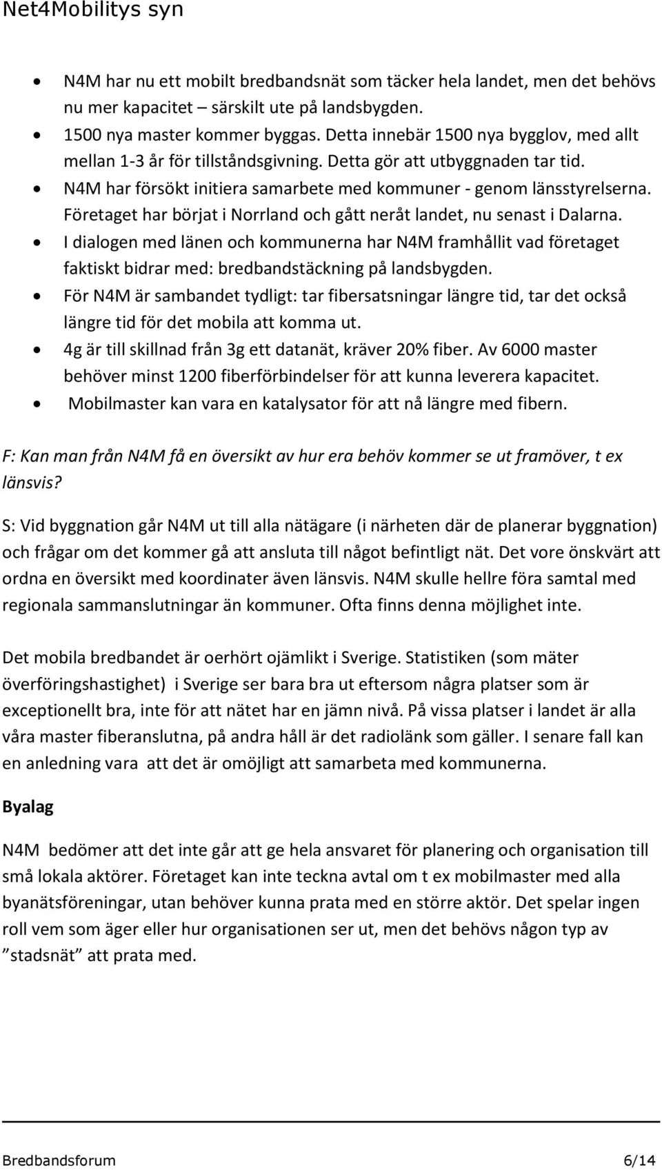 Företaget har börjat i Nrrland ch gått neråt landet, nu senast i Dalarna. I dialgen med länen ch kmmunerna har N4M framhållit vad företaget faktiskt bidrar med: bredbandstäckning på landsbygden.