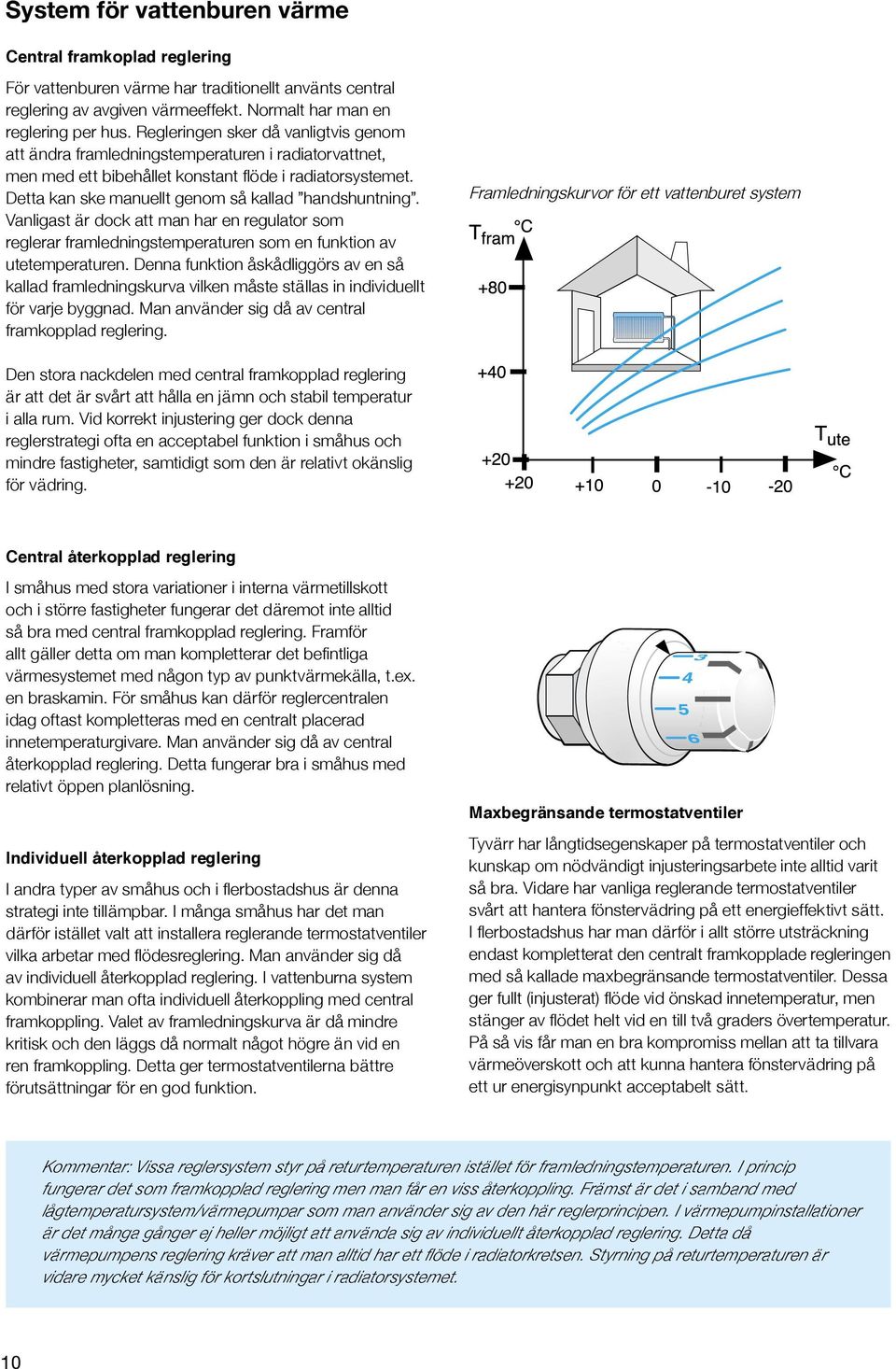 Detta kan ske manuellt genom så kallad handshuntning. Vanligast är dock att man har en regulator som reglerar framledningstemperaturen som en funktion av utetemperaturen.