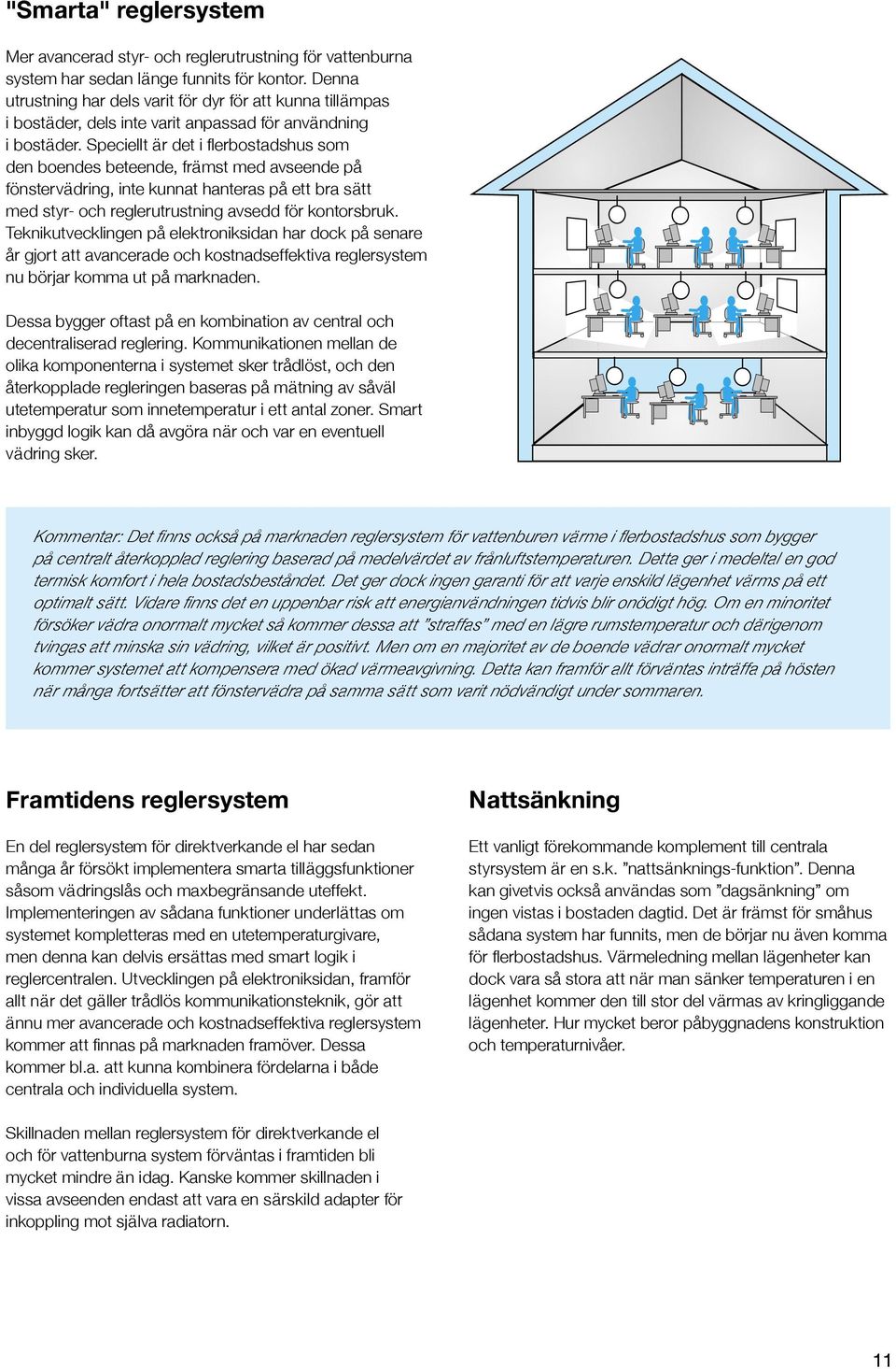 Speciellt är det i flerbostadshus som den boendes beteende, främst med avseende på fönstervädring, inte kunnat hanteras på ett bra sätt med styr- och reglerutrustning avsedd för kontorsbruk.