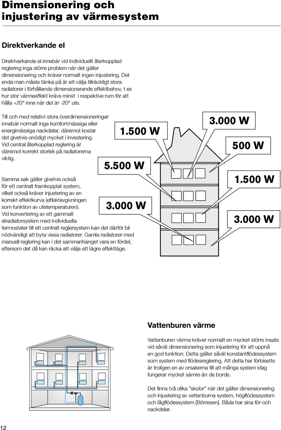 Det enda man måste tänka på är att välja tillräckligt stora radiatorer i förhållande dimensionerande effektbehov, t ex hur stor värmeeffekt krävs minst i respektive rum för att hålla +20 inne när det