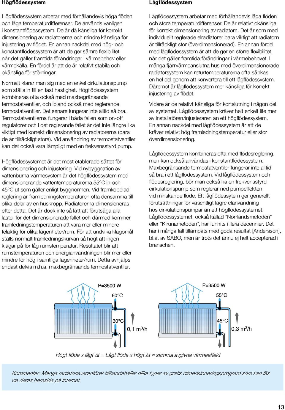 En annan nackdel med hög- och konstantflödessystem är att de ger sämre flexibilitet när det gäller framtida förändringar i värmebehov eller värmekälla.