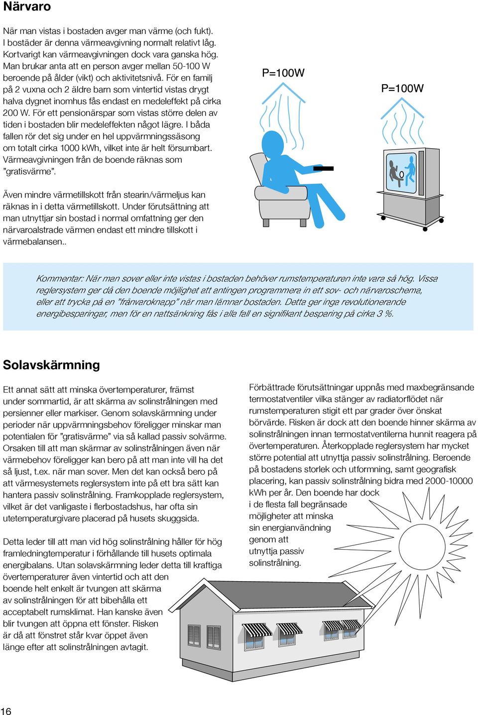 För en familj på 2 vuxna och 2 äldre barn som vintertid vistas drygt halva dygnet inomhus fås endast en medeleffekt på cirka 200 W.