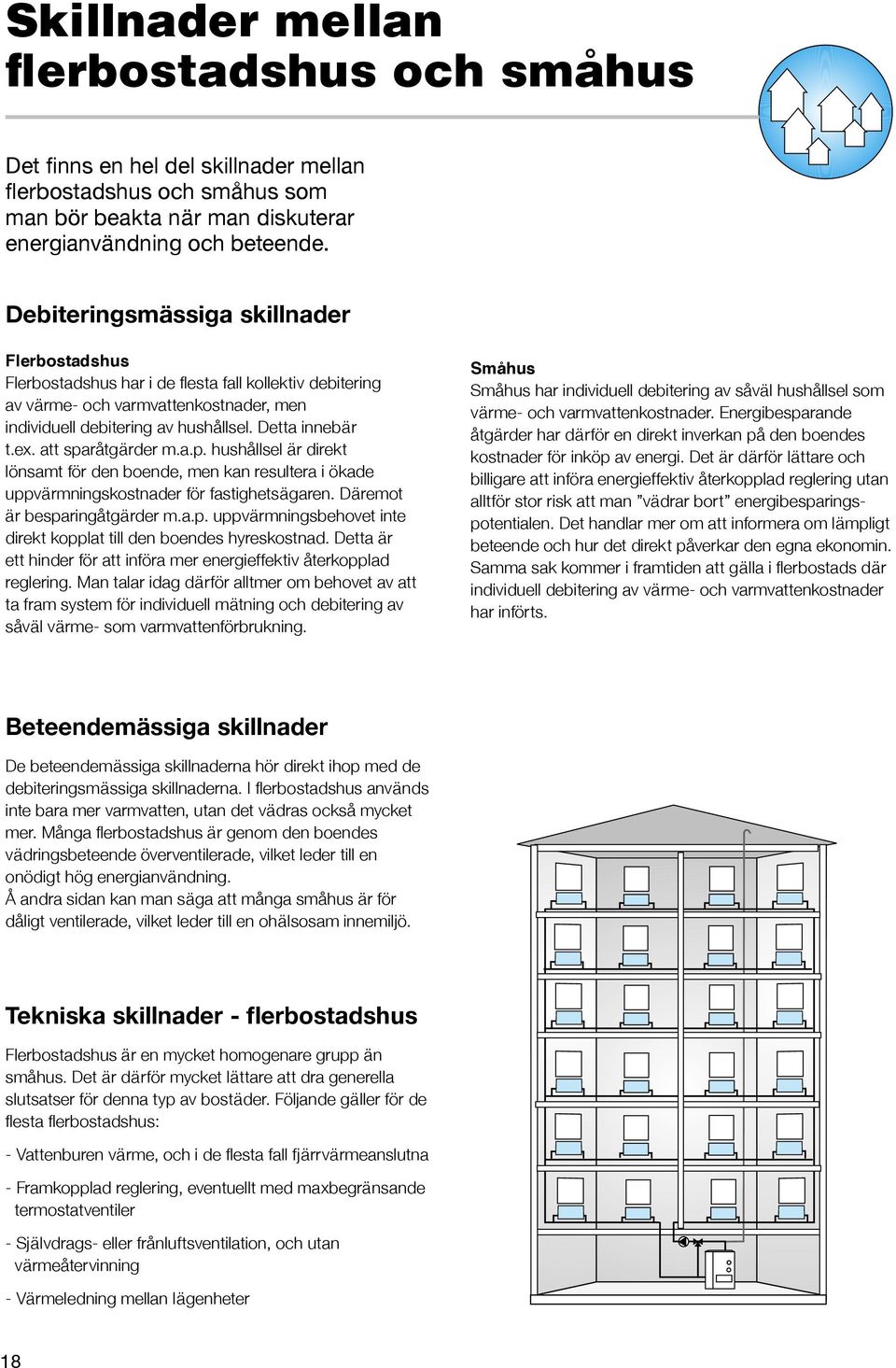 att sparåtgärder m.a.p. hushållsel är direkt lönsamt för den boende, men kan resultera i ökade uppvärmningskostnader för fastighetsägaren. Däremot är besparingåtgärder m.a.p. uppvärmningsbehovet inte direkt kopplat till den boendes hyreskostnad.