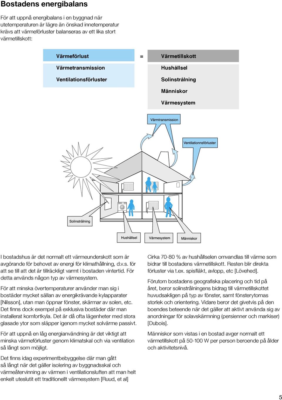 klimathållning, d.v.s. för att se till att det är tillräckligt varmt i bostaden vintertid. För detta används någon typ av värmesystem.