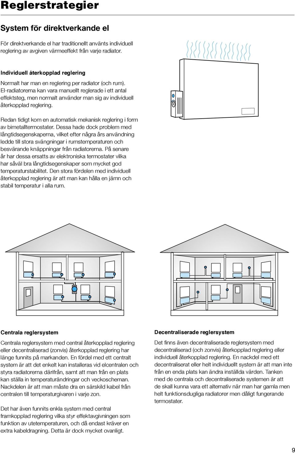 El-radiatorerna kan vara manuellt reglerade i ett antal effektsteg, men normalt använder man sig av individuell återkopplad reglering.