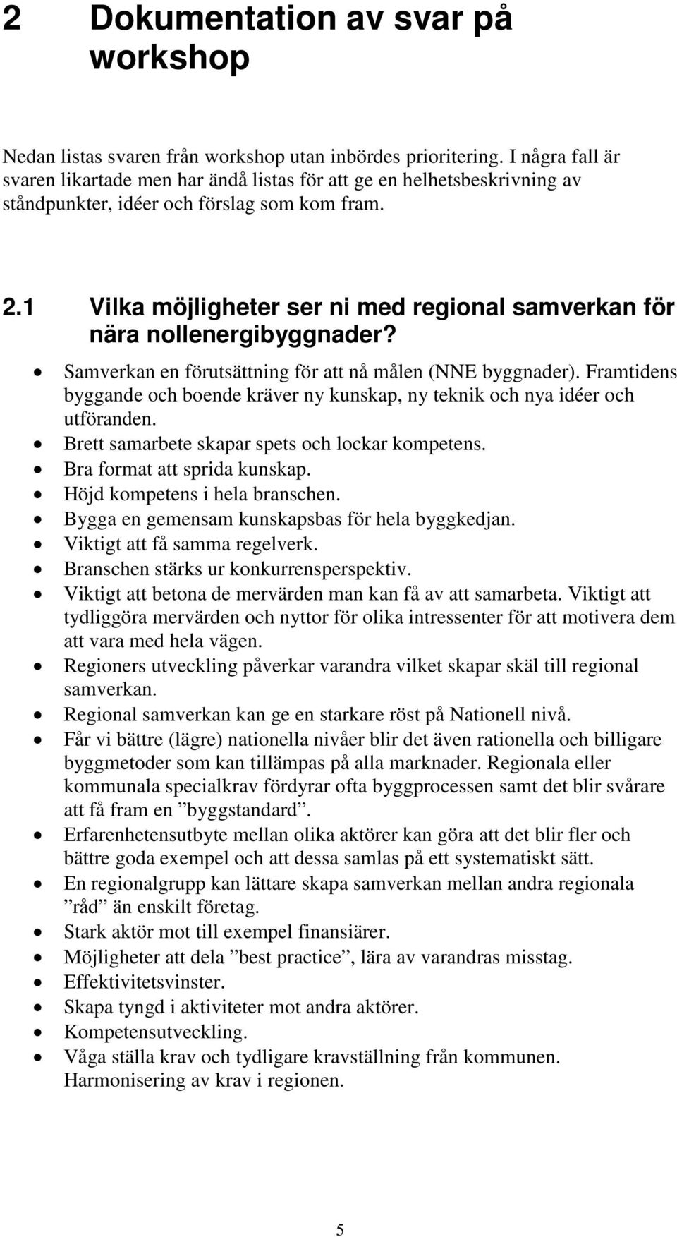 1 Vilka möjligheter ser ni med regional samverkan för nära nollenergibyggnader? Samverkan en förutsättning för att nå målen (NNE byggnader).