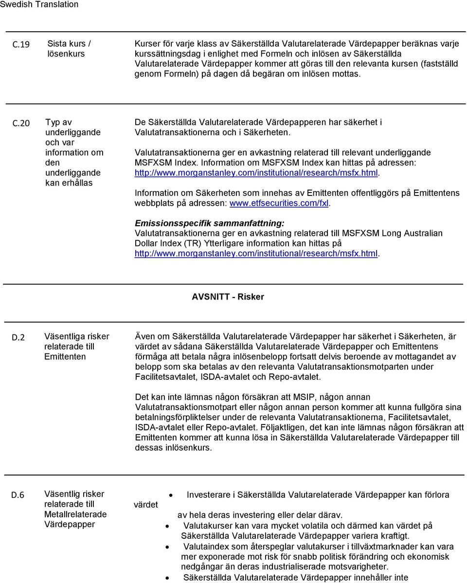 20 Typ av underliggande och var information om den underliggande kan erhållas De Säkerställda Valutarelaterade Värdepapperen har säkerhet i Valutatransaktionerna och i Säkerheten.