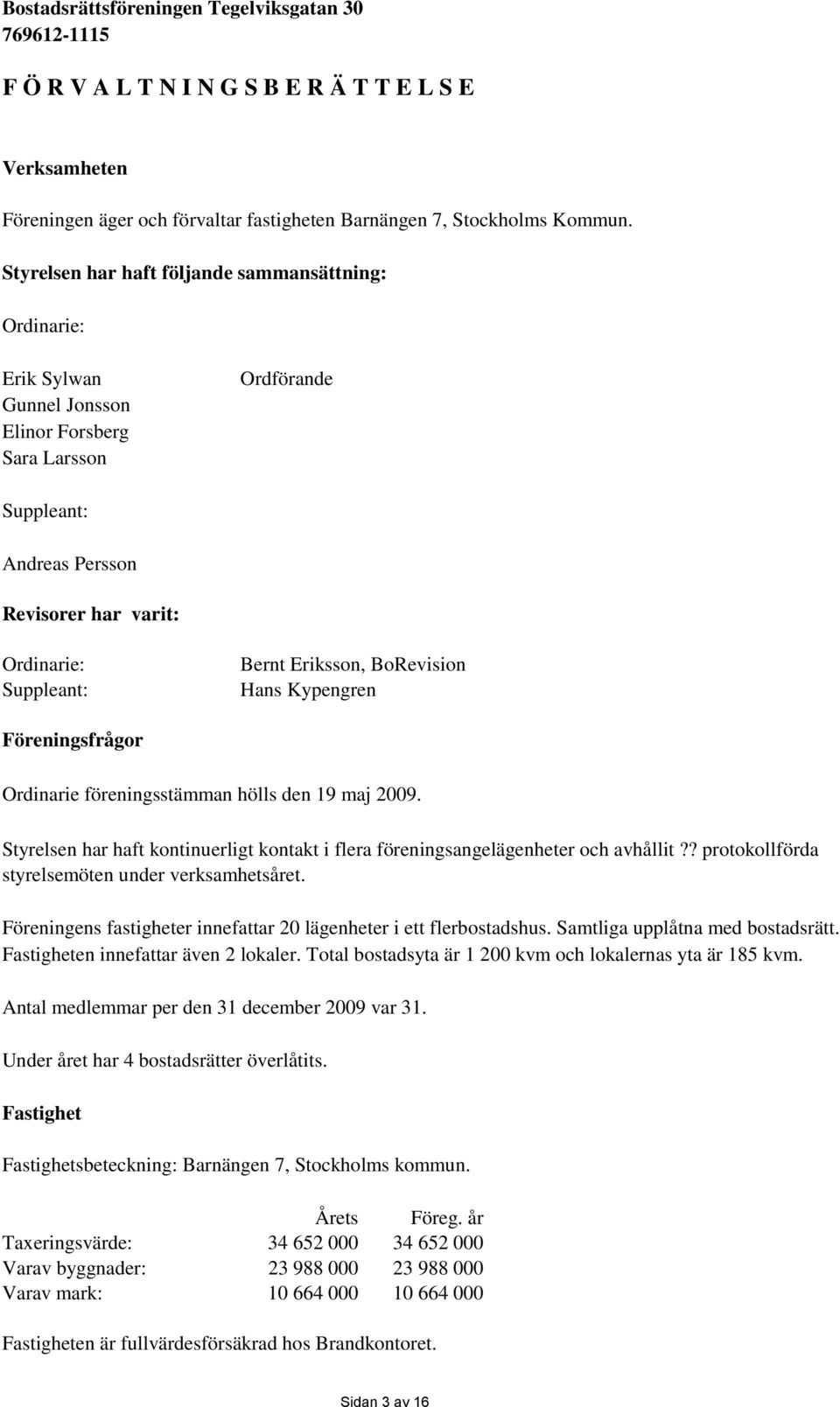 Eriksson, BoRevision Hans Kypengren Föreningsfrågor Ordinarie föreningsstämman hölls den 19 maj 2009. Styrelsen har haft kontinuerligt kontakt i flera föreningsangelägenheter och avhållit?