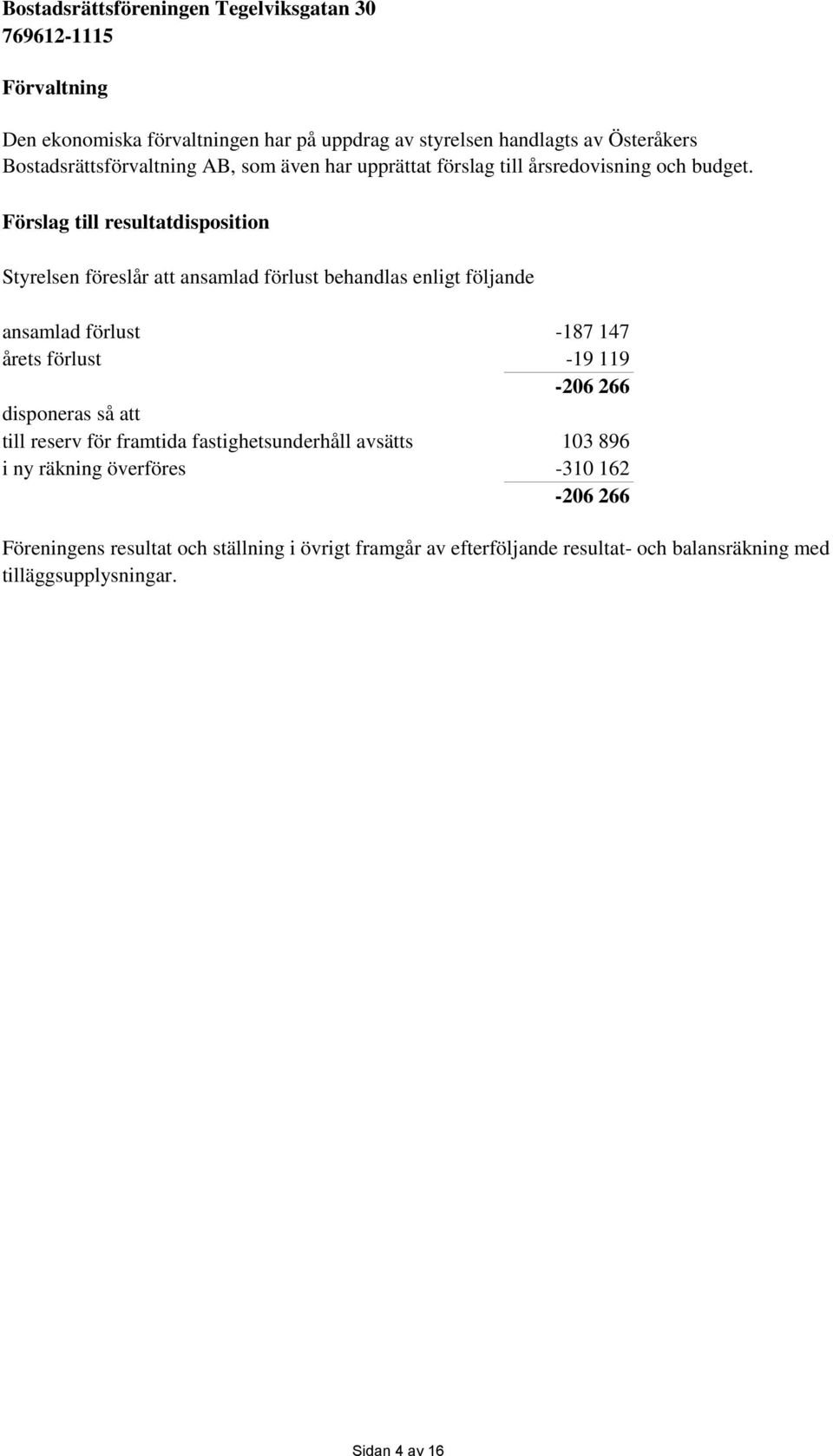 Förslag till resultatdisposition Styrelsen föreslår att ansamlad förlust behandlas enligt följande ansamlad förlust -187 147 årets förlust -19 119-206 266
