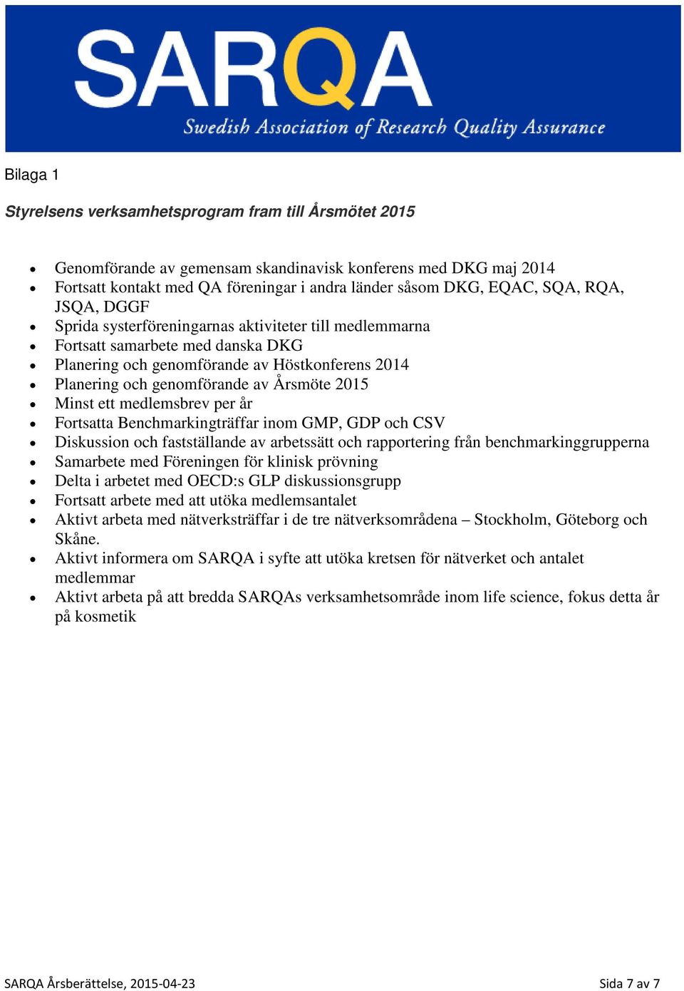 Minst ett medlemsbrev per år Fortsatta Benchmarkingträffar inom GMP, GDP och CSV Diskussion och fastställande av arbetssätt och rapportering från benchmarkinggrupperna Samarbete med Föreningen för