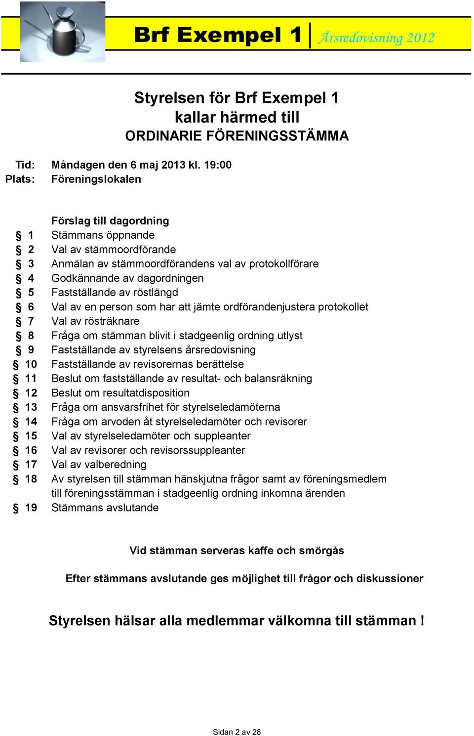 stämmoordförandens val av protokollförare 4 Godkännande av dagordningen 5 Fastställande av röstlängd 6 Val av en person som har att jämte ordförandenjustera protokollet 7 Val av rösträknare 8 Fråga