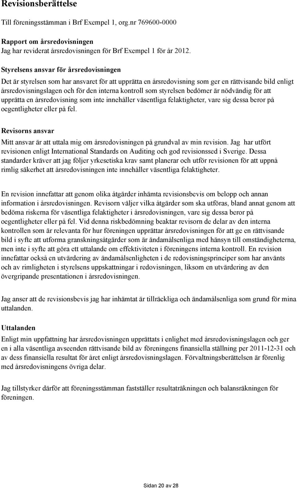 styrelsen bedömer är nödvändig för att upprätta en årsredovisning som inte innehåller väsentliga felaktigheter, vare sig dessa beror på oegentligheter eller på fel.