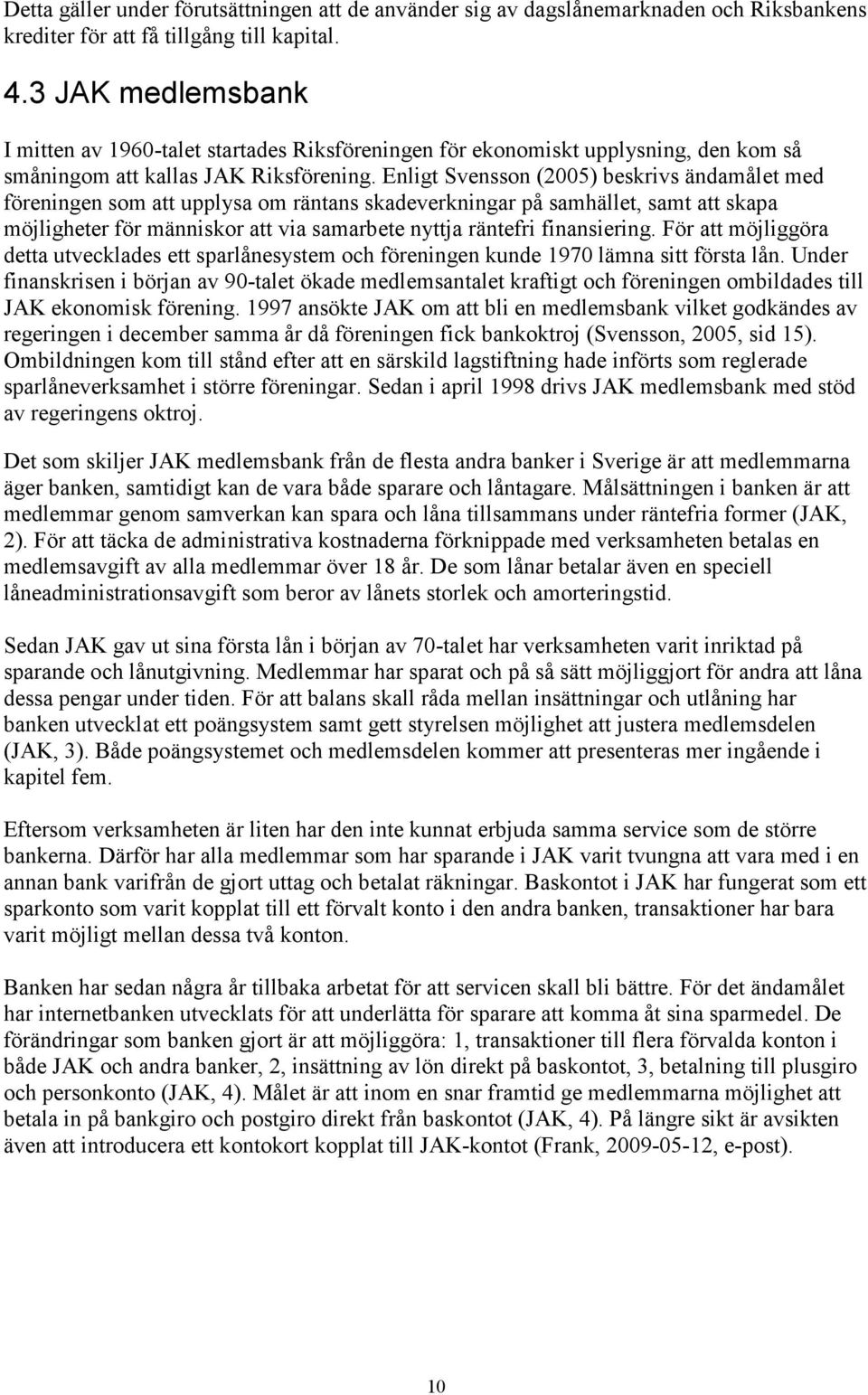 Enligt Svensson (2005) beskrivs ändamålet med föreningen som att upplysa om räntans skadeverkningar på samhället, samt att skapa möjligheter för människor att via samarbete nyttja räntefri